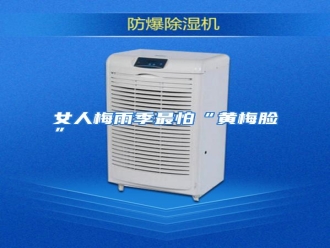 行业资讯女人梅雨季最怕“黄梅脸”