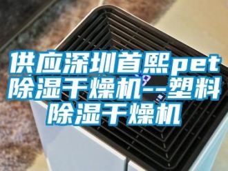 行业资讯供应深圳首熙pet除湿干燥机--塑料除湿干燥机