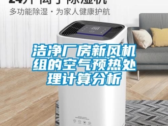 企业动态洁净厂房新风机组的空气预热处理计算分析