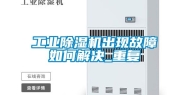 工业除湿机出现故障如何解决_重复