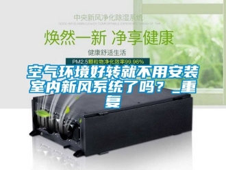 企业动态空气环境好转就不用安装室内新风系统了吗？_重复