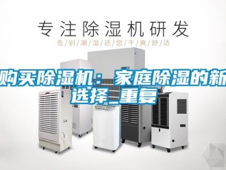 行业资讯购买除湿机：家庭除湿的新选择_重复