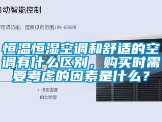 知识百科恒温恒湿空调和舒适的空调有什么区别，购买时需要考虑的因素是什么？