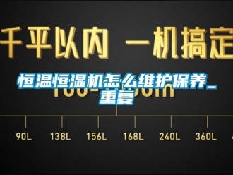 知识百科恒温恒湿机怎么维护保养_重复