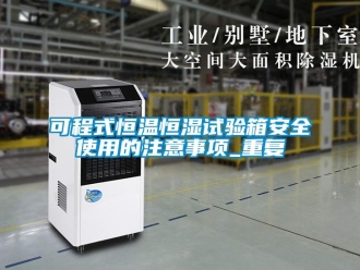 知识百科可程式恒温恒湿试验箱安全使用的注意事项_重复