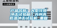 产品名称：大型冷热冲击试验箱／苏州高低温冲击试验机_重复