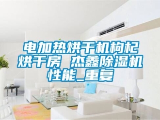 行业资讯电加热烘干机枸杞烘干房 杰鑫除湿机性能_重复