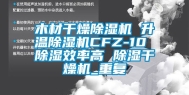 木材干燥除湿机 升温除湿机CFZ-10 除湿效率高 除湿干燥机_重复