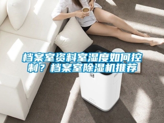 行业资讯档案室资料室湿度如何控制？档案室除湿机推荐