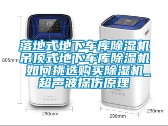 行业资讯落地式地下车库除湿机吊顶式地下车库除湿机 如何挑选购买除湿机_超声波探伤原理