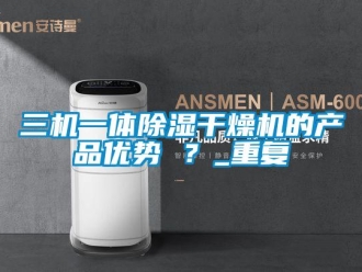 行业资讯三机一体除湿干燥机的产品优势 ？_重复