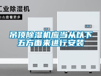 行业资讯吊顶除湿机应当从以下五方面来进行安装