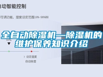 行业资讯全自动除湿机—除湿机的维护保养知识介绍