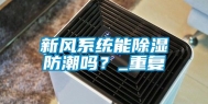 新风系统能除湿防潮吗？_重复