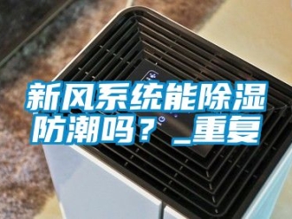 行业资讯新风系统能除湿防潮吗？_重复
