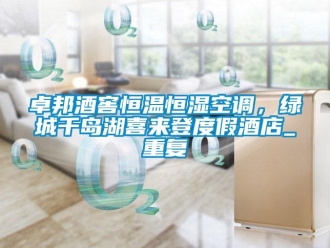 知识百科卓邦酒窖恒温恒湿空调，绿城千岛湖喜来登度假酒店_重复