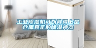 工业除湿机可以称得上是仓库真正的除湿神器