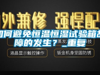 知识百科如何避免恒温恒湿试验箱故障的发生？_重复