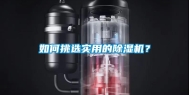 如何挑选实用的除湿机？