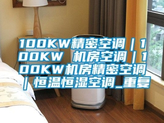 常见问题100KW精密空调｜100KW 机房空调｜100KW机房精密空调｜恒温恒湿空调_重复