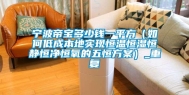 宁波帝宝多少钱一平方（如何低成本地实现恒温恒湿恒静恒净恒氧的五恒方案）_重复