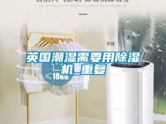 行业资讯英国潮湿需要用除湿机_重复