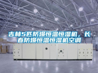 知识百科吉林5匹防爆恒温恒湿机，长春防爆恒温恒湿机空调