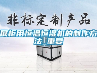 知识百科展柜用恒温恒湿机的制作方法_重复