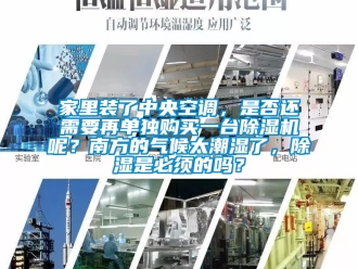 行业资讯家里装了中央空调，是否还需要再单独购买一台除湿机呢？南方的气候太潮湿了，除湿是必须的吗？