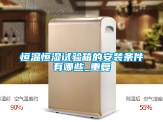 知识百科恒温恒湿试验箱的安装条件有哪些_重复