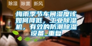 梅雨季节车间湿度该如何降低，工业除湿机，有效的防潮除湿设备_重复