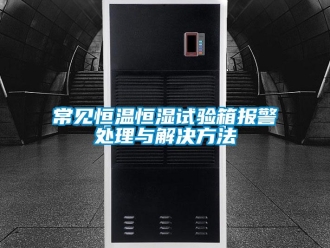 知识百科常见恒温恒湿试验箱报警处理与解决方法