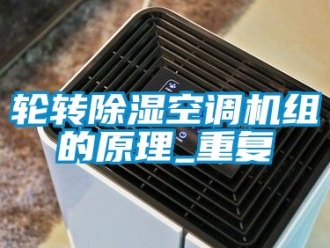 行业资讯轮转除湿空调机组的原理_重复