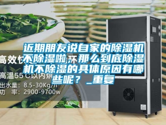 行业资讯近期朋友说自家的除湿机不除湿啦，那么到底除湿机不除湿的具体原因有哪些呢？_重复
