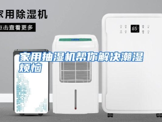 行业资讯家用抽湿机帮你解决潮湿烦恼