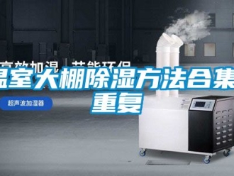 企业动态温室大棚除湿方法合集_重复