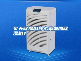 常见问题冬天除湿用什么类型的除湿机？
