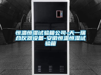知识百科恒温恒湿试验箱公司-天一瑞合仪器设备-安徽恒温恒湿试验箱