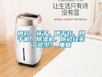 行业资讯内衣、袜子、速干衣、烘干机、除湿机，你已经买了多少？_重复