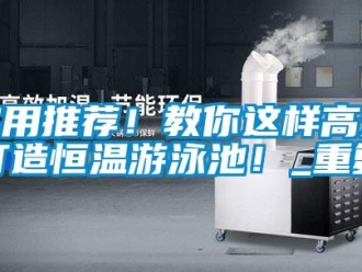 知识百科实用推荐！教你这样高效打造恒温游泳池！_重复