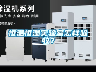 知识百科恒温恒湿实验室怎样验收？