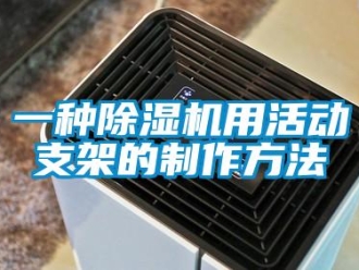 行业资讯一种除湿机用活动支架的制作方法