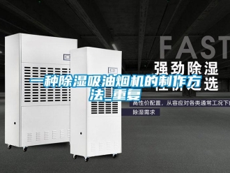 行业资讯一种除湿吸油烟机的制作方法_重复