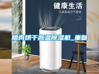 行业资讯腊肉烘干高温除湿机_重复