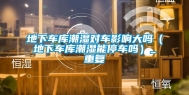 地下车库潮湿对车影响大吗（地下车库潮湿能停车吗）_重复