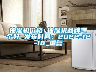 企业动态抽湿机价格 抽湿机品牌哪个好 发布时间：2022-12-16_重复