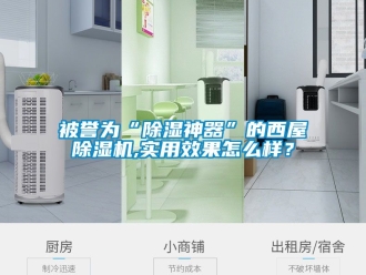 企业动态被誉为“除湿神器”的西屋除湿机,实用效果怎么样？