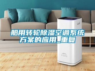 行业资讯船用转轮除湿空调系统方案的应用_重复