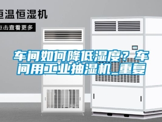 企业动态车间如何降低湿度？车间用工业抽湿机_重复
