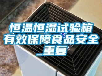 知识百科恒温恒湿试验箱有效保障食品安全_重复